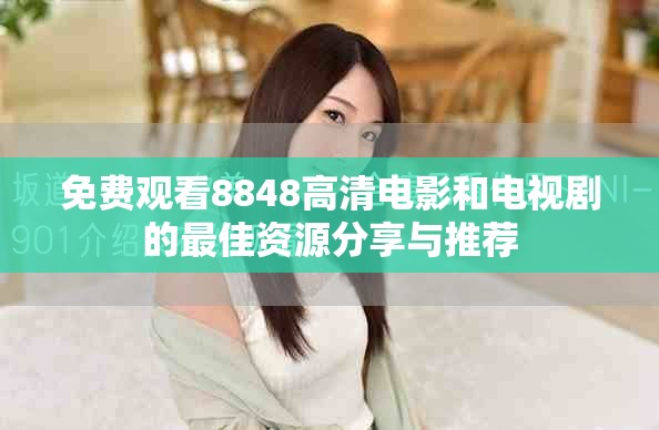 免费观看8848高清电影和电视剧的最佳资源分享与推荐