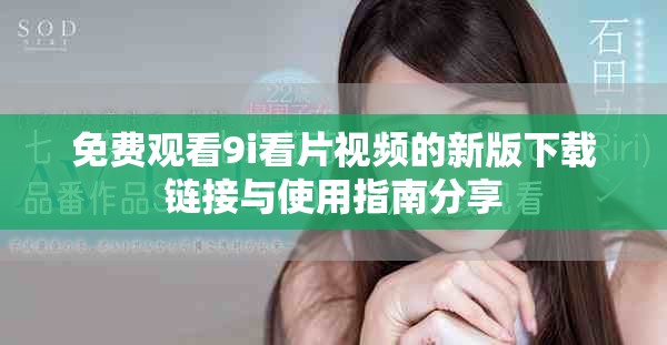免费观看9i看片视频的新版下载链接与使用指南分享