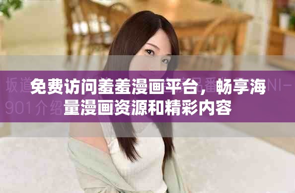 免费访问羞羞漫画平台，畅享海量漫画资源和精彩内容