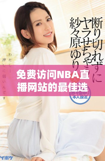 免费访问NBA直播网站的最佳选择与详细指南