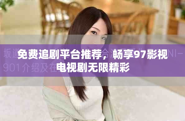 免费追剧平台推荐，畅享97影视电视剧无限精彩