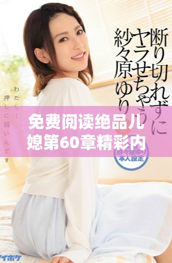 免费阅读绝品儿媳第60章精彩内容解析与剧情分析分享