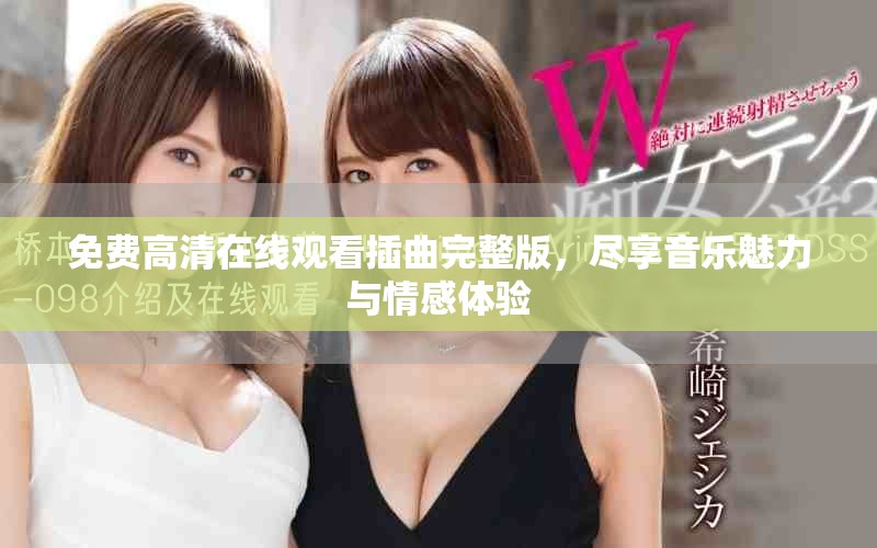 免费高清在线观看插曲完整版，尽享音乐魅力与情感体验