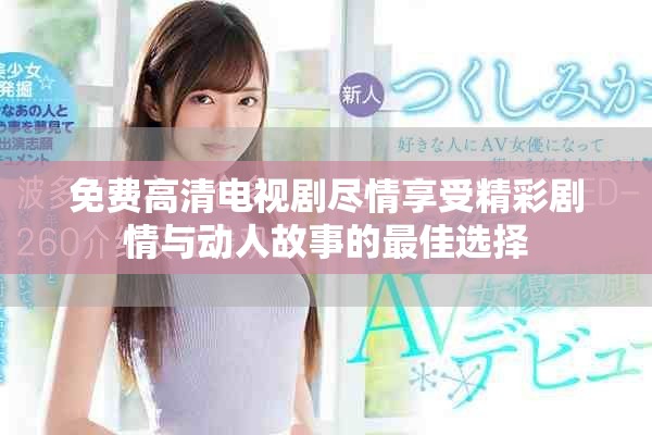 免费高清电视剧尽情享受精彩剧情与动人故事的最佳选择