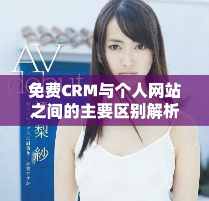 免费CRM与个人网站之间的主要区别解析和对比分析