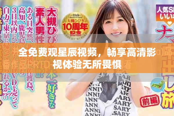 全免费观星辰视频，畅享高清影视体验无所畏惧