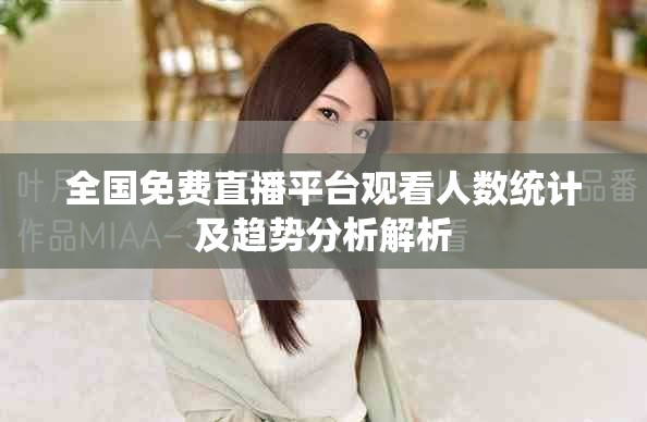 全国免费直播平台观看人数统计及趋势分析解析