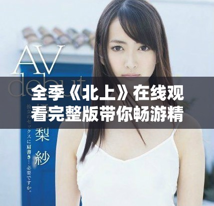 全季《北上》在线观看完整版带你畅游精彩剧情