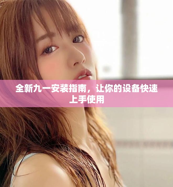 全新九一安装指南，让你的设备快速上手使用