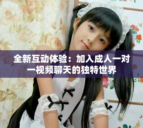 全新互动体验：加入成人一对一视频聊天的独特世界