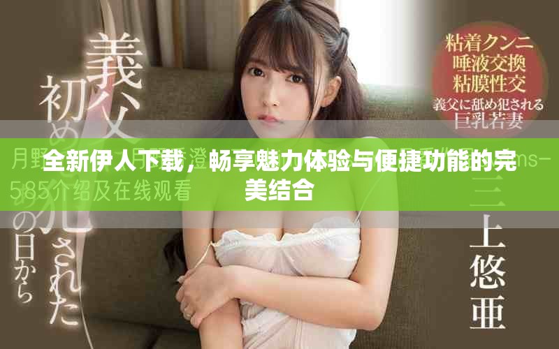 全新伊人下载，畅享魅力体验与便捷功能的完美结合