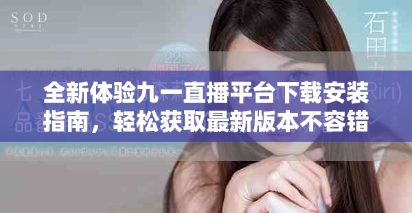 全新体验九一直播平台下载安装指南，轻松获取最新版本不容错过