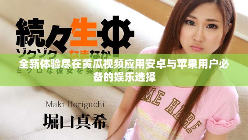 全新体验尽在黄瓜视频应用安卓与苹果用户必备的娱乐选择