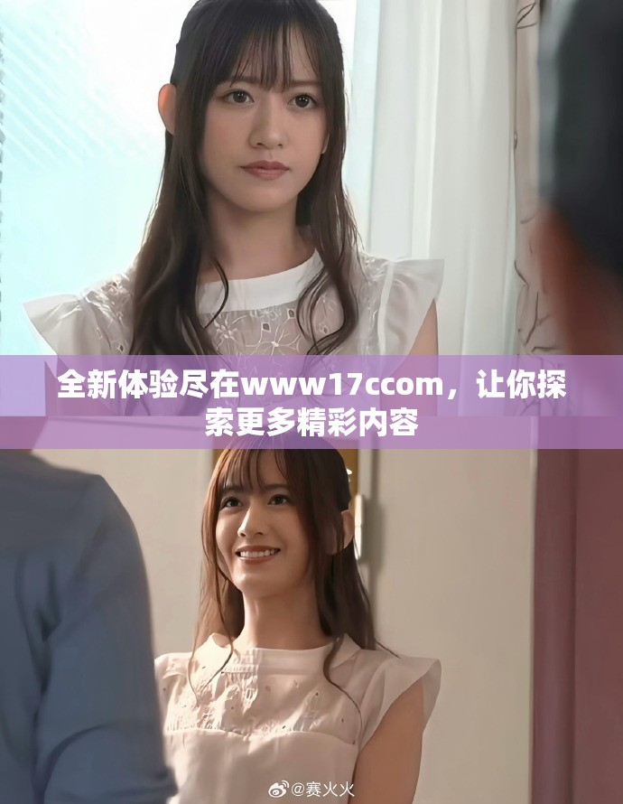 全新体验尽在www17ccom，让你探索更多精彩内容
