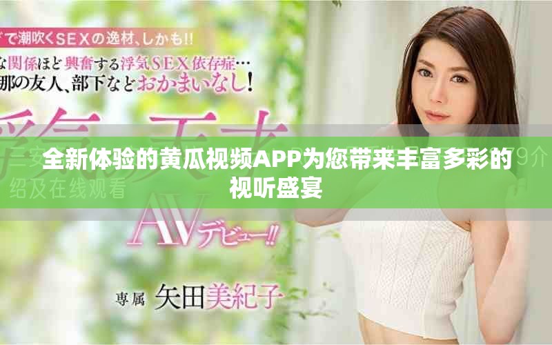 全新体验的黄瓜视频APP为您带来丰富多彩的视听盛宴