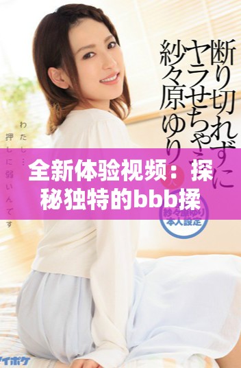 全新体验视频：探秘独特的bbb揉bbb活动带来的无限乐趣