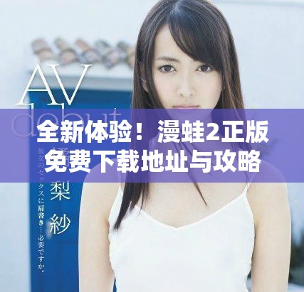 全新体验！漫蛙2正版免费下载地址与攻略分享