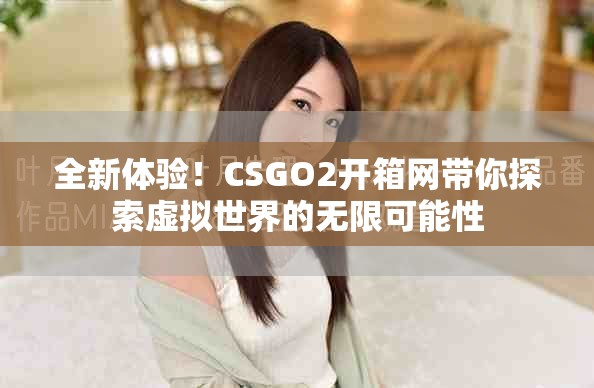 全新体验！CSGO2开箱网带你探索虚拟世界的无限可能性