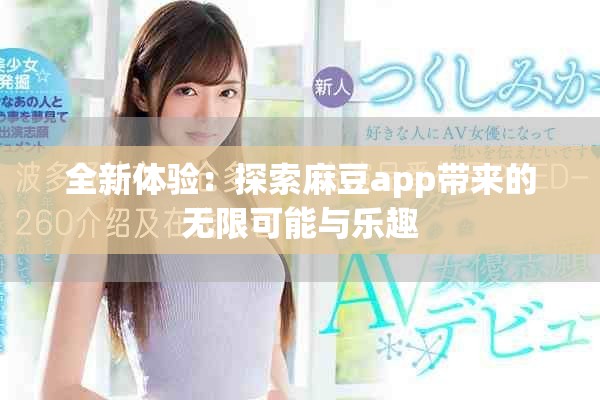 全新体验：探索麻豆app带来的无限可能与乐趣