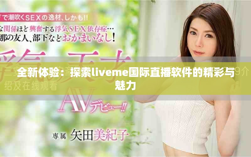 全新体验：探索liveme国际直播软件的精彩与魅力