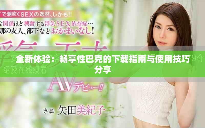 全新体验：畅享性巴克的下载指南与使用技巧分享