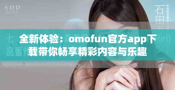 全新体验：omofun官方app下载带你畅享精彩内容与乐趣
