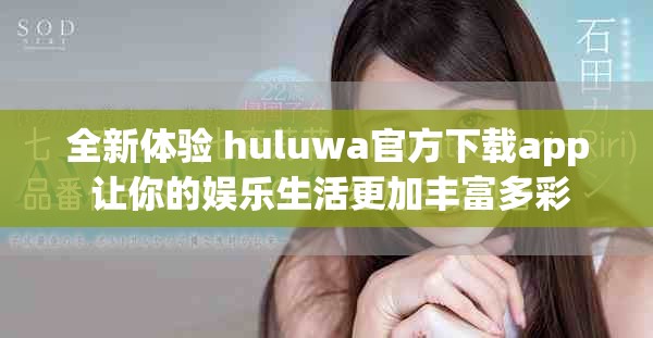 全新体验 huluwa官方下载app 让你的娱乐生活更加丰富多彩