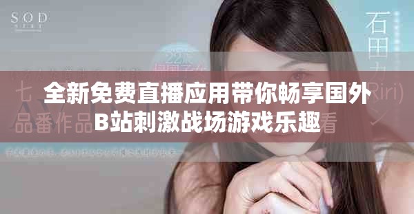 全新免费直播应用带你畅享国外B站刺激战场游戏乐趣