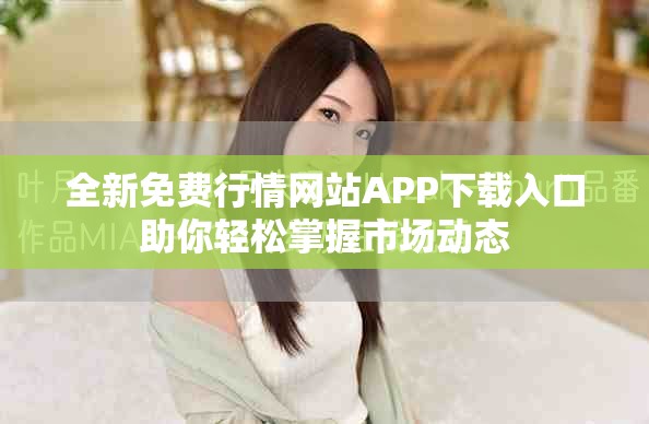 全新免费行情网站APP下载入口助你轻松掌握市场动态