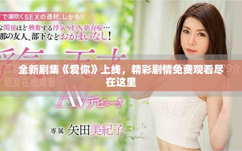 全新剧集《爱你》上线，精彩剧情免费观看尽在这里