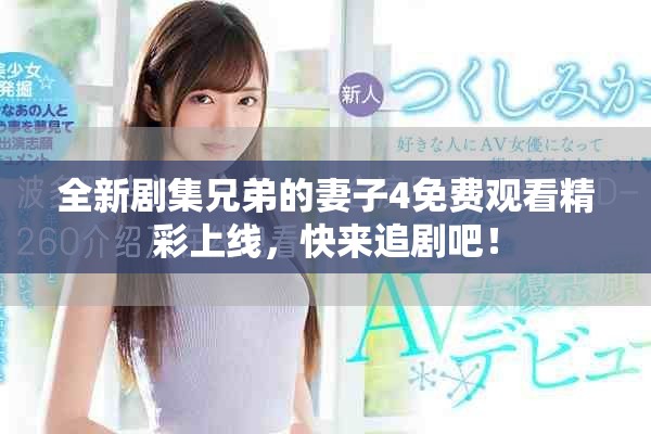 全新剧集兄弟的妻子4免费观看精彩上线，快来追剧吧！