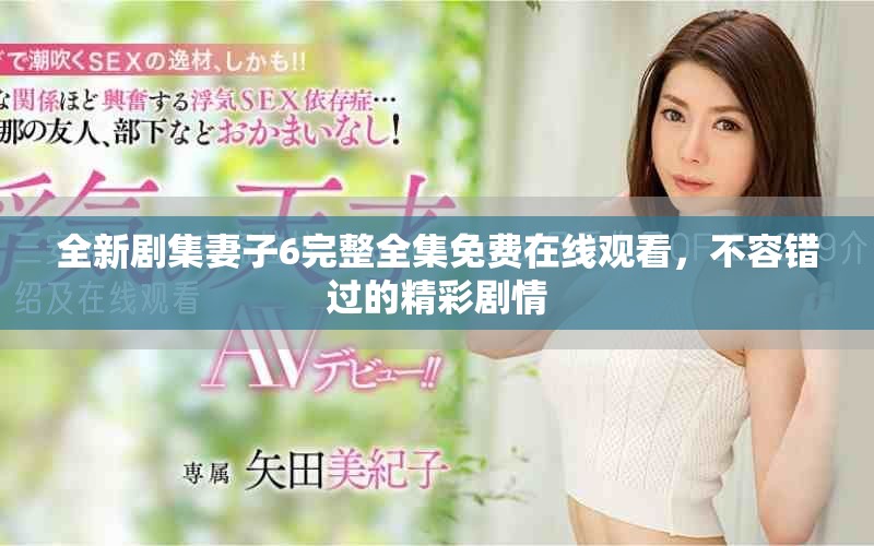 全新剧集妻子6完整全集免费在线观看，不容错过的精彩剧情