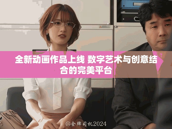 全新动画作品上线 数字艺术与创意结合的完美平台