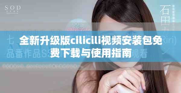 全新升级版cilicili视频安装包免费下载与使用指南