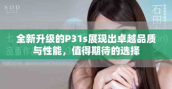 全新升级的P31s展现出卓越品质与性能，值得期待的选择