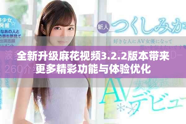 全新升级麻花视频3.2.2版本带来更多精彩功能与体验优化
