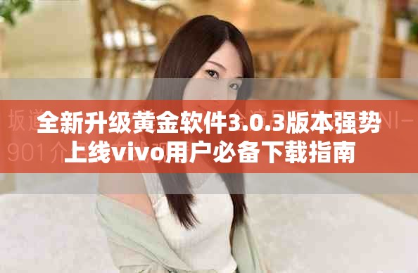 全新升级黄金软件3.0.3版本强势上线vivo用户必备下载指南