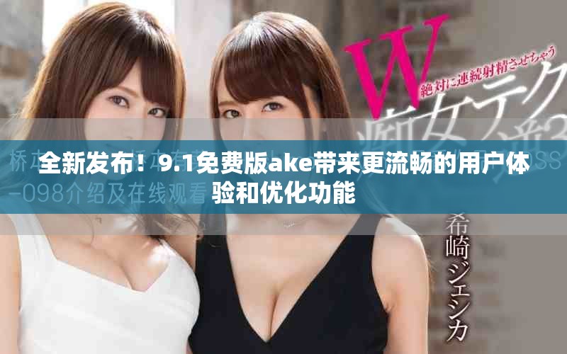 全新发布！9.1免费版ake带来更流畅的用户体验和优化功能