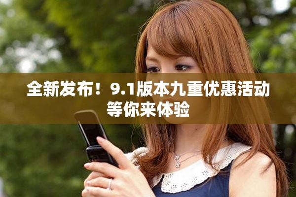 全新发布！9.1版本九重优惠活动等你来体验