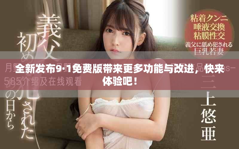 全新发布9·1免费版带来更多功能与改进，快来体验吧！