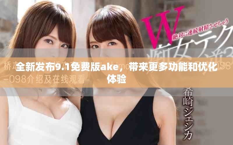 全新发布9.1免费版ake，带来更多功能和优化体验