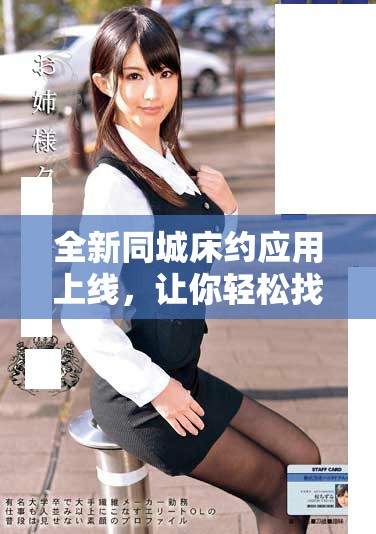 全新同城床约应用上线，让你轻松找到附近的约会伴侣