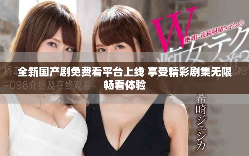 全新国产剧免费看平台上线 享受精彩剧集无限畅看体验