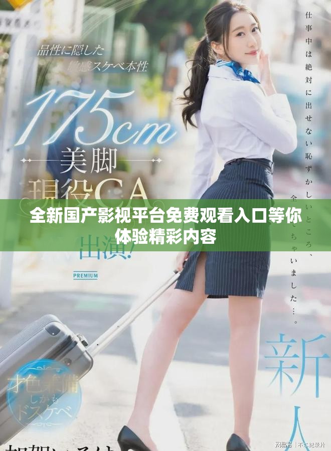 全新国产影视平台免费观看入口等你体验精彩内容