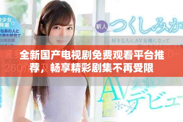 全新国产电视剧免费观看平台推荐，畅享精彩剧集不再受限