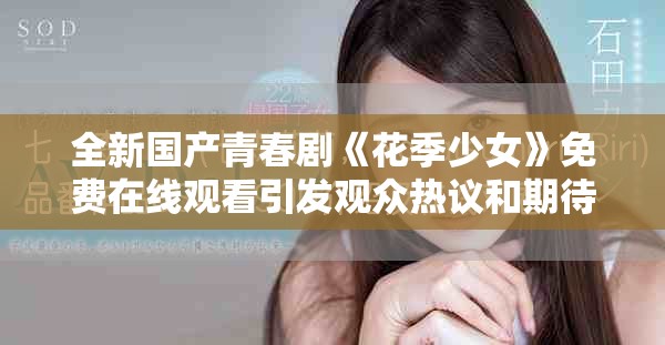 全新国产青春剧《花季少女》免费在线观看引发观众热议和期待