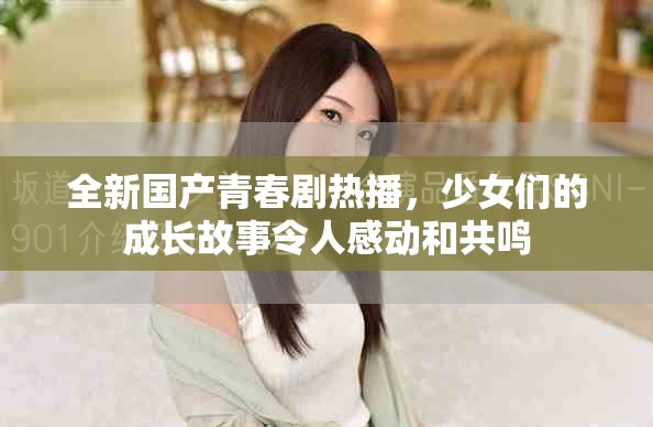 全新国产青春剧热播，少女们的成长故事令人感动和共鸣