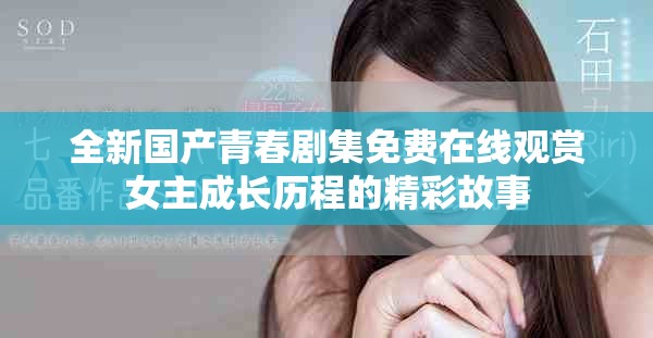 全新国产青春剧集免费在线观赏女主成长历程的精彩故事