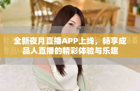 全新夜月直播APP上线，畅享成品人直播的精彩体验与乐趣