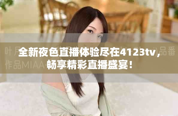 全新夜色直播体验尽在4123tv，畅享精彩直播盛宴！